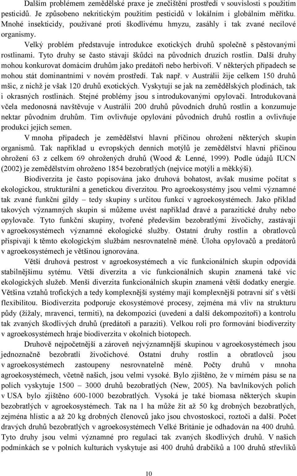 Tyto druhy se často stávají škůdci na původních druzích rostlin. Další druhy mohou konkurovat domácím druhům jako predátoři nebo herbivoři.