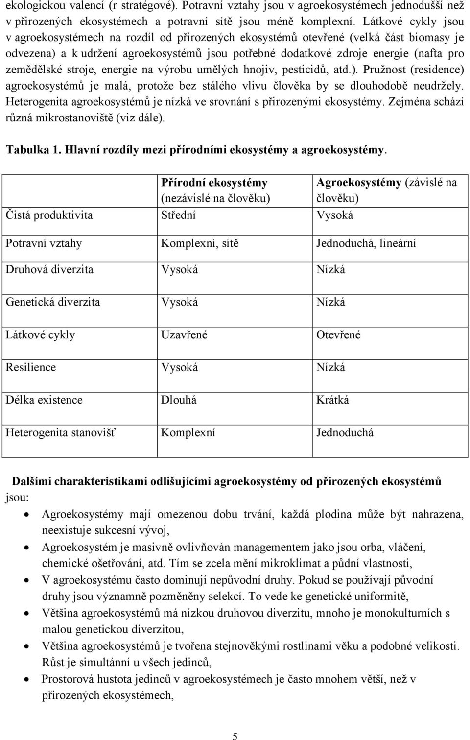 zemědělské stroje, energie na výrobu umělých hnojiv, pesticidů, atd.). Pružnost (residence) agroekosystémů je malá, protože bez stálého vlivu člověka by se dlouhodobě neudržely.