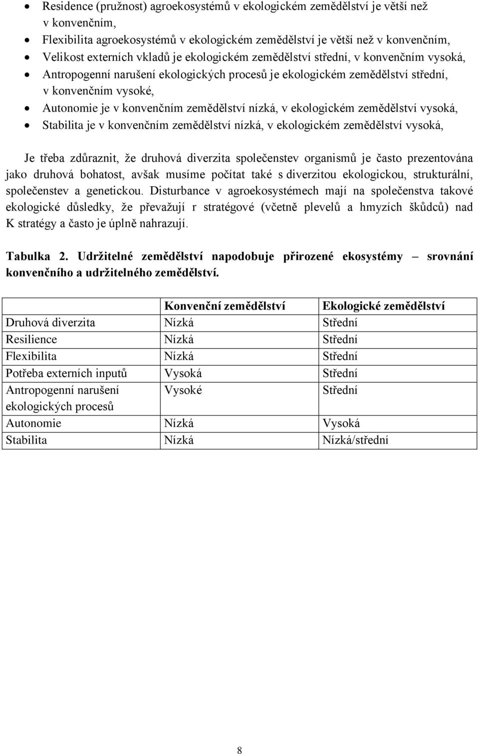 v ekologickém zemědělství vysoká, Stabilita je v konvenčním zemědělství nízká, v ekologickém zemědělství vysoká, Je třeba zdůraznit, že druhová diverzita společenstev organismů je často prezentována