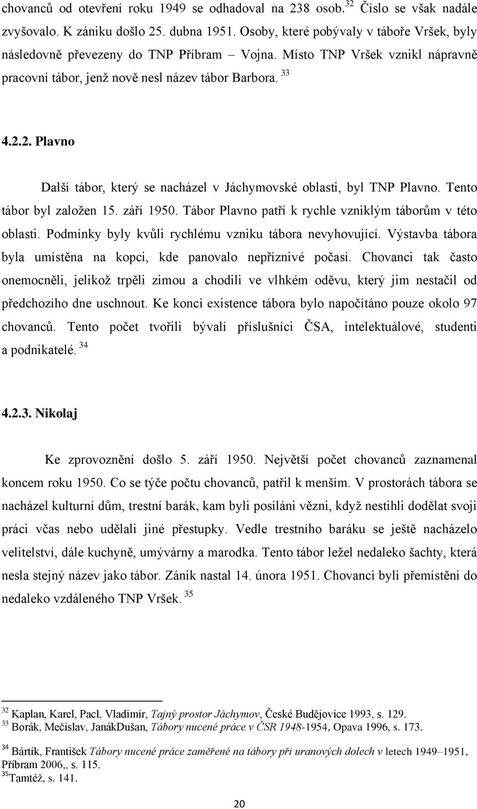 2. Plavno Další tábor, který se nacházel v Jáchymovské oblasti, byl TNP Plavno. Tento tábor byl založen 15. září 1950. Tábor Plavno patří k rychle vzniklým táborům v této oblasti.