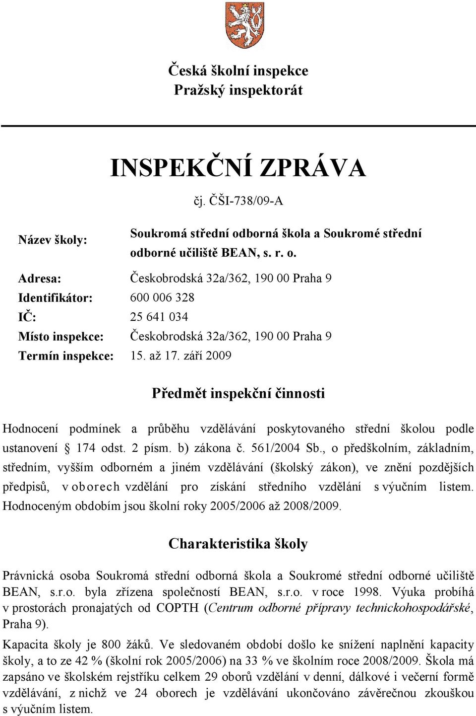 až 17. září 2009 Předmět inspekční činnosti Hodnocení podmínek a průběhu vzdělávání poskytovaného střední školou podle ustanovení 174 odst. 2 písm. b) zákona č. 561/2004 Sb.