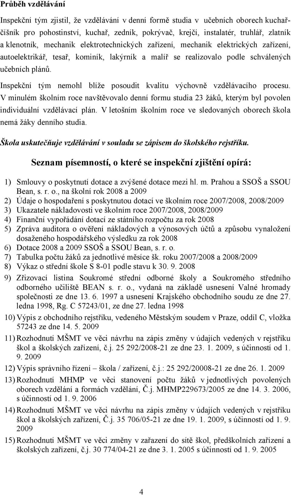 Inspekční tým nemohl blíže posoudit kvalitu výchovně vzdělávacího procesu. V minulém školním roce navštěvovalo denní formu studia 23 žáků, kterým byl povolen individuální vzdělávací plán.