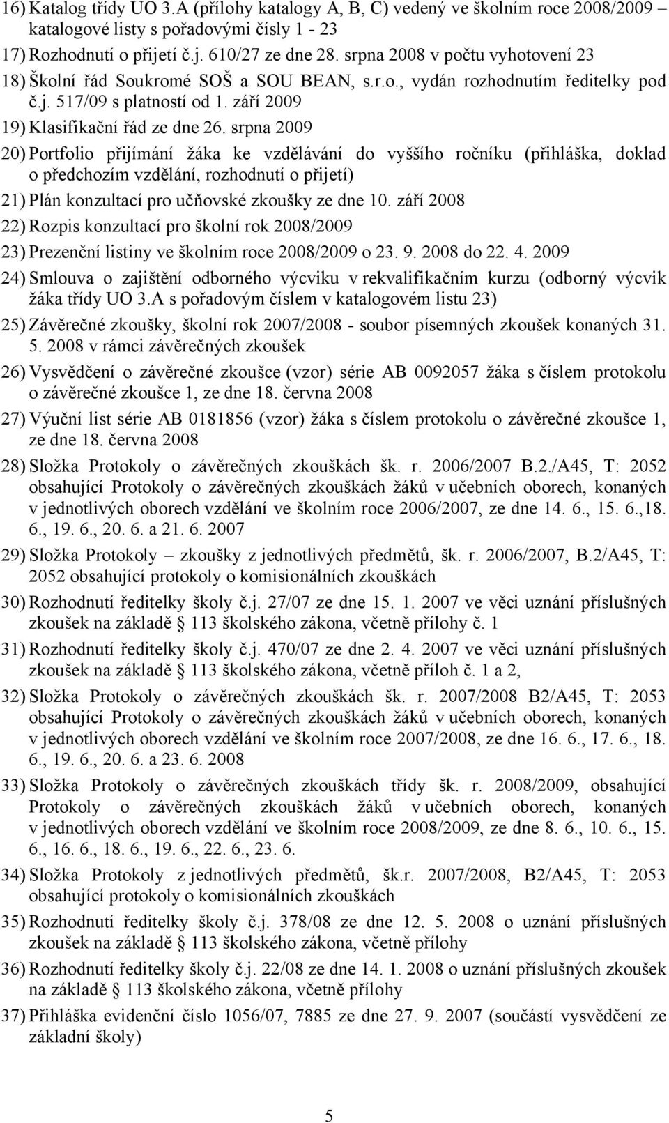 srpna 2009 20) Portfolio přijímání žáka ke vzdělávání do vyššího ročníku (přihláška, doklad o předchozím vzdělání, rozhodnutí o přijetí) 21) Plán konzultací pro učňovské zkoušky ze dne 10.