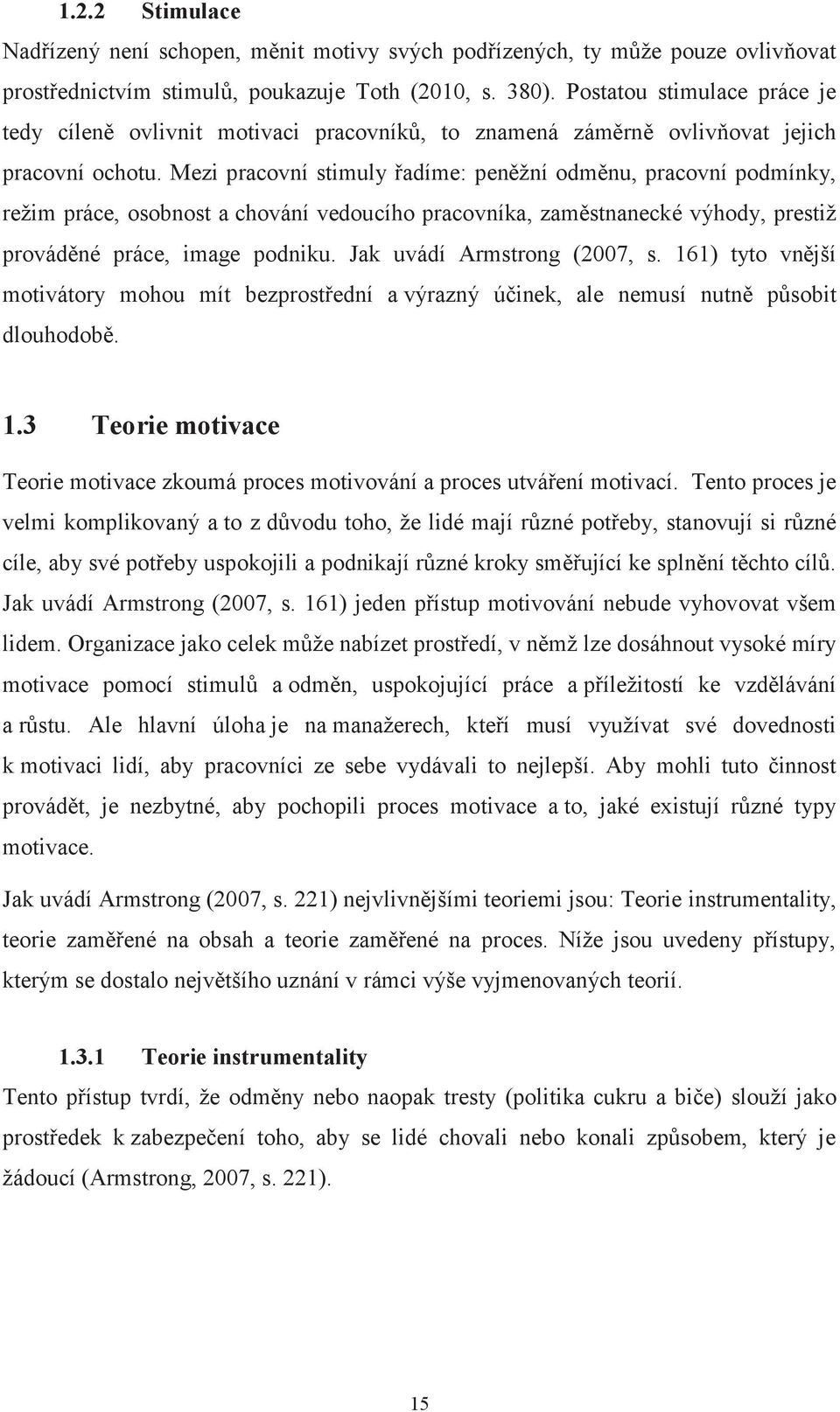 Mezi pracovní stimuly řadíme: peněžní odměnu, pracovní podmínky, režim práce, osobnost a chování vedoucího pracovníka, zaměstnanecké výhody, prestiž prováděné práce, image podniku.