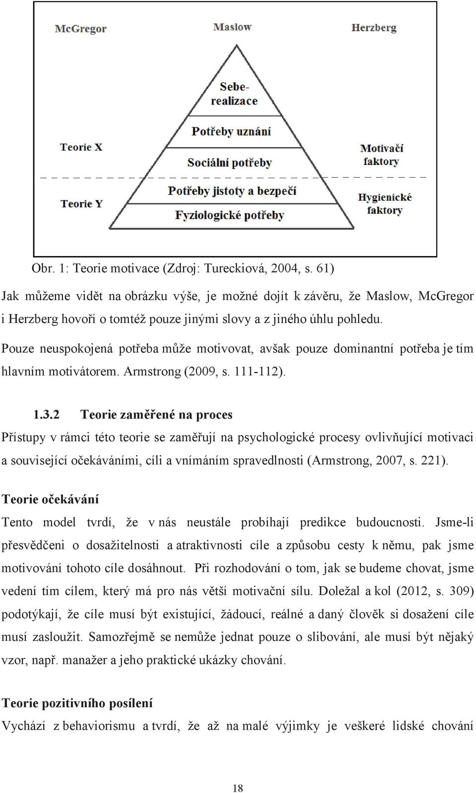 Pouze neuspokojená potřeba může motivovat, avšak pouze dominantní potřeba je tím hlavním motivátorem. Armstrong (2009, s. 111-112). 1.3.