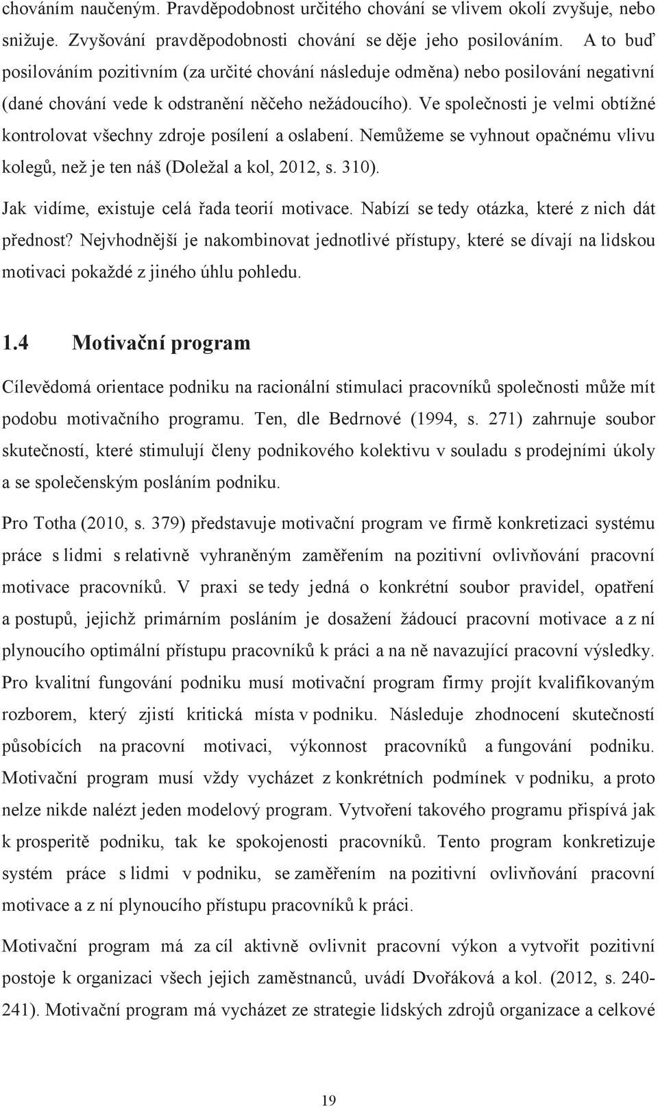 Ve společnosti je velmi obtížné kontrolovat všechny zdroje posílení a oslabení. Nemůžeme se vyhnout opačnému vlivu kolegů, než je ten náš (Doležal a kol, 2012, s. 310).