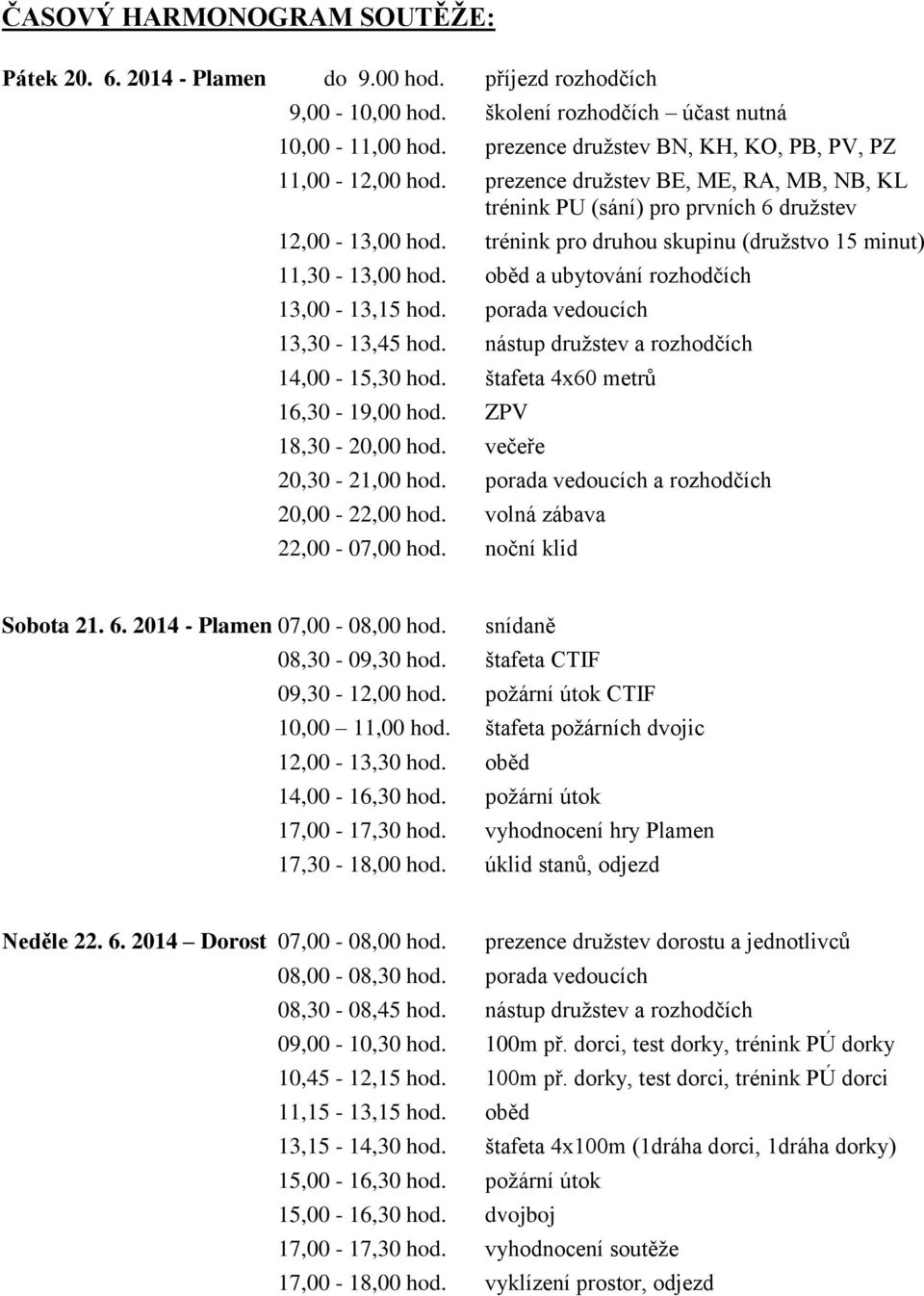 trénink pro druhou skupinu (družstvo 15 minut) 11,30-13,00 hod. oběd a ubytování rozhodčích 13,00-13,15 hod. porada vedoucích 13,30-13,45 hod. nástup družstev a rozhodčích 14,00-15,30 hod.