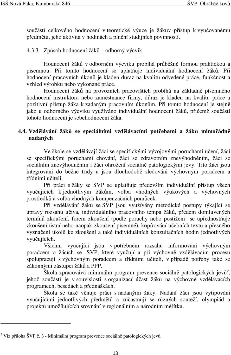 Při hodnocení pracovních úkonů je kladen důraz na kvalitu odvedené práce, funkčnost a vzhled výrobku nebo vykonané práce.