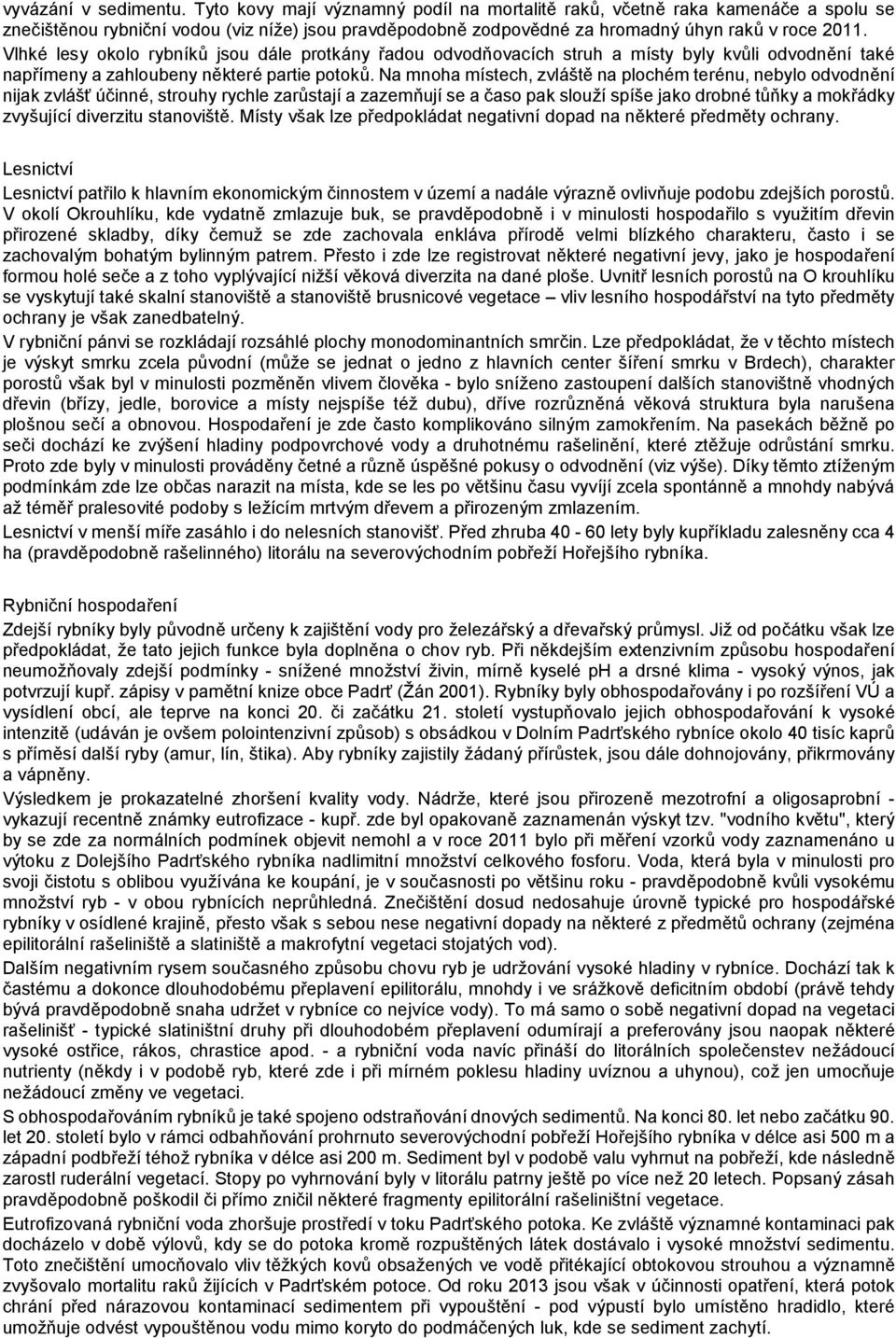 Vlhké lesy okolo rybníků jsou dále protkány řadou odvodňovacích struh a místy byly kvůli odvodnění také napřímeny a zahloubeny některé partie potoků.