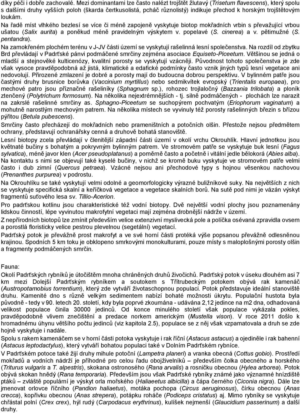 loukám. Na řadě míst vlhkého bezlesí se více či méně zapojeně vyskytuje biotop mokřadních vrbin s převažující vrbou ušatou (Salix aurita) a poněkud méně pravidelným výskytem v. popelavé (S.