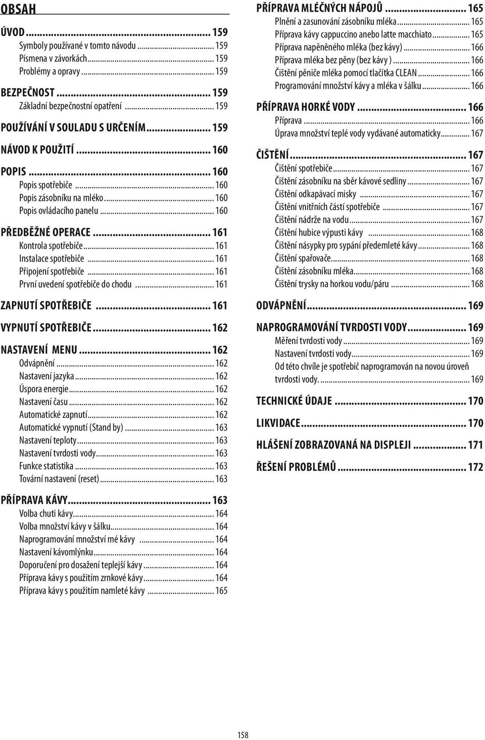 .. 161 Instalace spotřebiče... 161 Připojení spotřebiče... 161 První uvedení spotřebiče do chodu... 161 zapnutí spotřebiče... 161 vypnutí spotřebiče... 162 nastavení menu... 162 Odvápnění.