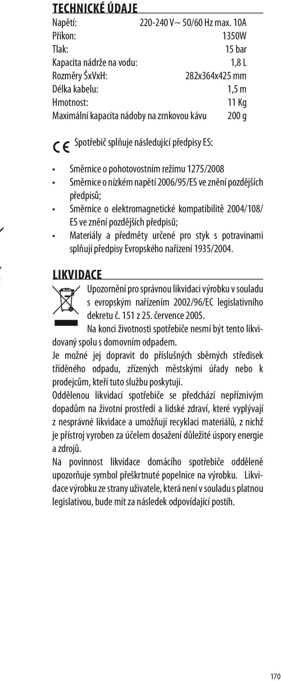 následující předpisy ES: Směrnice o pohotovostním režimu 1275/2008 Směrnice o nízkém napětí 2006/95/ES ve znění pozdějších předpisů; Směrnice o elektromagnetické kompatibilitě 2004/108/ ES ve znění