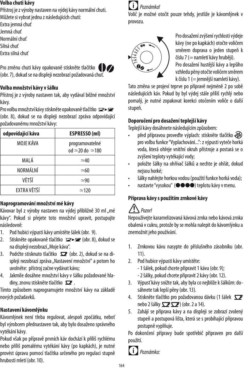 7), dokud se na displeji nezobrazí požadovaná chuť. Volba množství kávy v šálku Přístroj je z výroby nastaven tak, aby vydával běžné množství kávy.