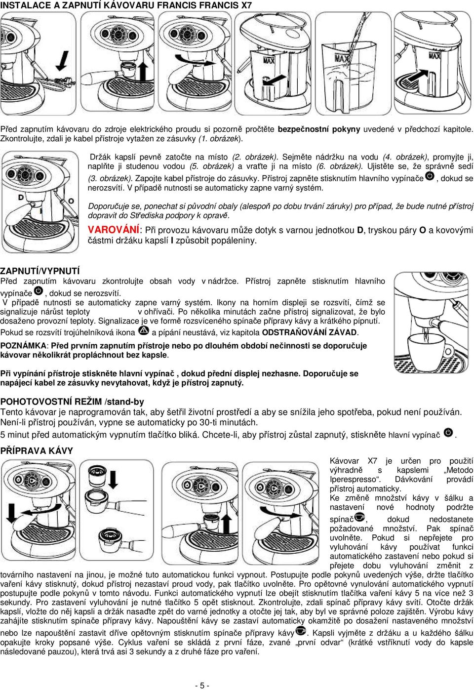 obrázek), promyjte ji, naplňte ji studenou vodou (5. obrázek) a vraťte ji na místo (6. obrázek). Ujistěte se, že správně sedí (3. obrázek). Zapojte kabel přístroje do zásuvky.