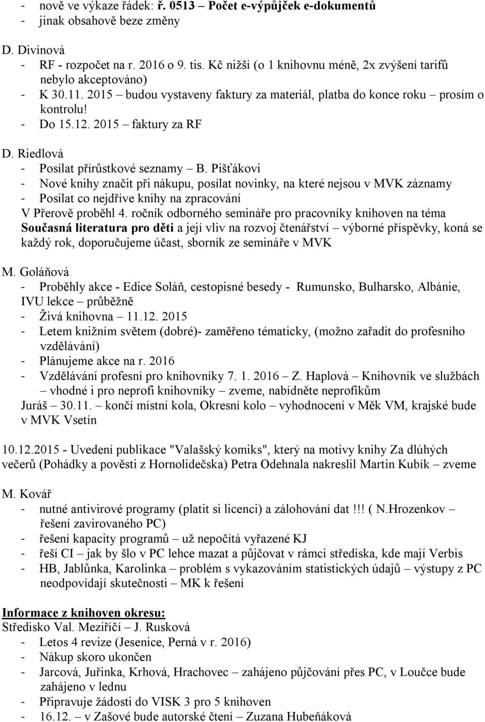 Riedlová - Posílat přírůstkové seznamy B. Pišťákovi - Nové knihy značit při nákupu, posílat novinky, na které nejsou v MVK záznamy - Posílat co nejdříve knihy na zpracování V Přerově proběhl 4.