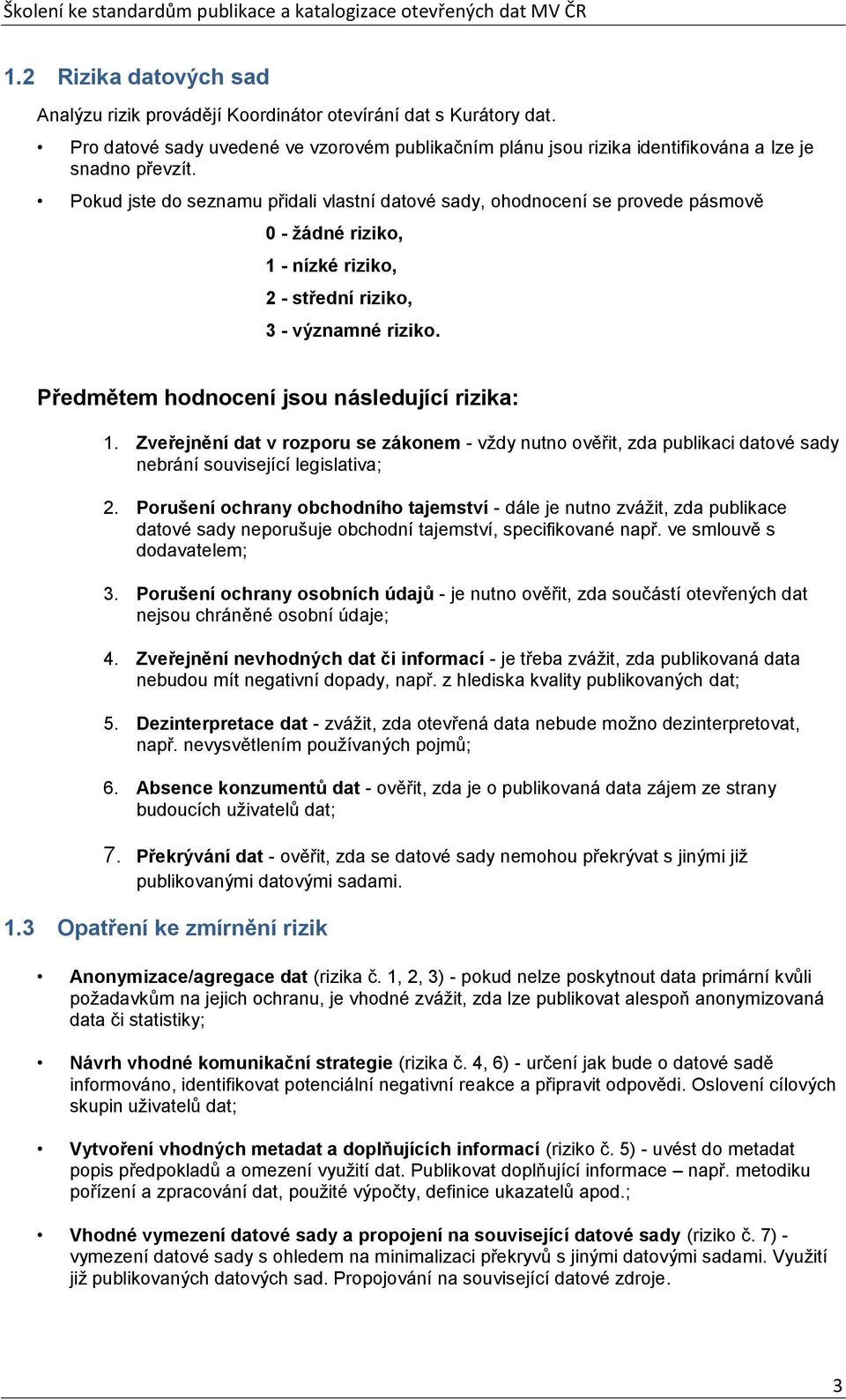 Předmětem hodnocení jsou následující rizika: 1. Zveřejnění dat v rozporu se zákonem - vždy nutno ověřit, zda publikaci datové sady nebrání související legislativa; 2.