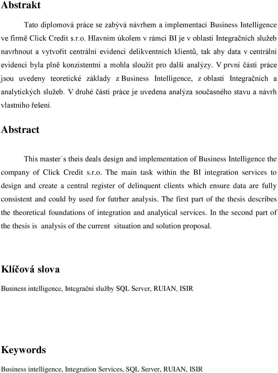 ová práce se zabývá návrhem a implementací Business Intelligence ve firmě Click Credit s.r.o. Hlavním úkolem v rámci BI je v oblasti Integračních služeb navrhnout a vytvořit centrální evidenci