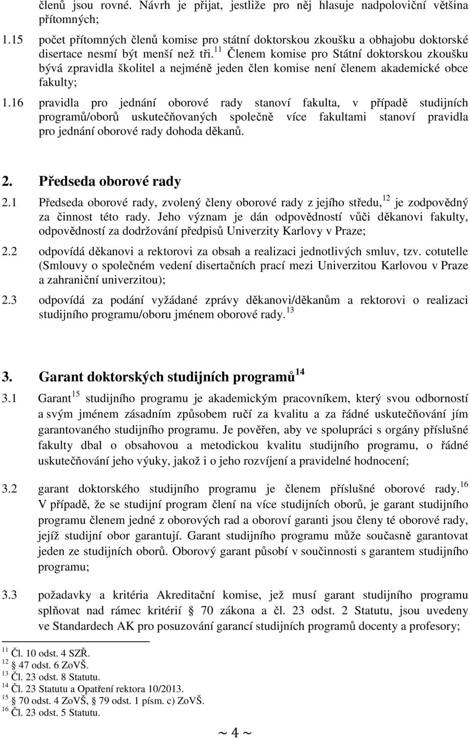 11 Členem komise pro Státní doktorskou zkoušku bývá zpravidla školitel a nejméně jeden člen komise není členem akademické obce fakulty; 1.