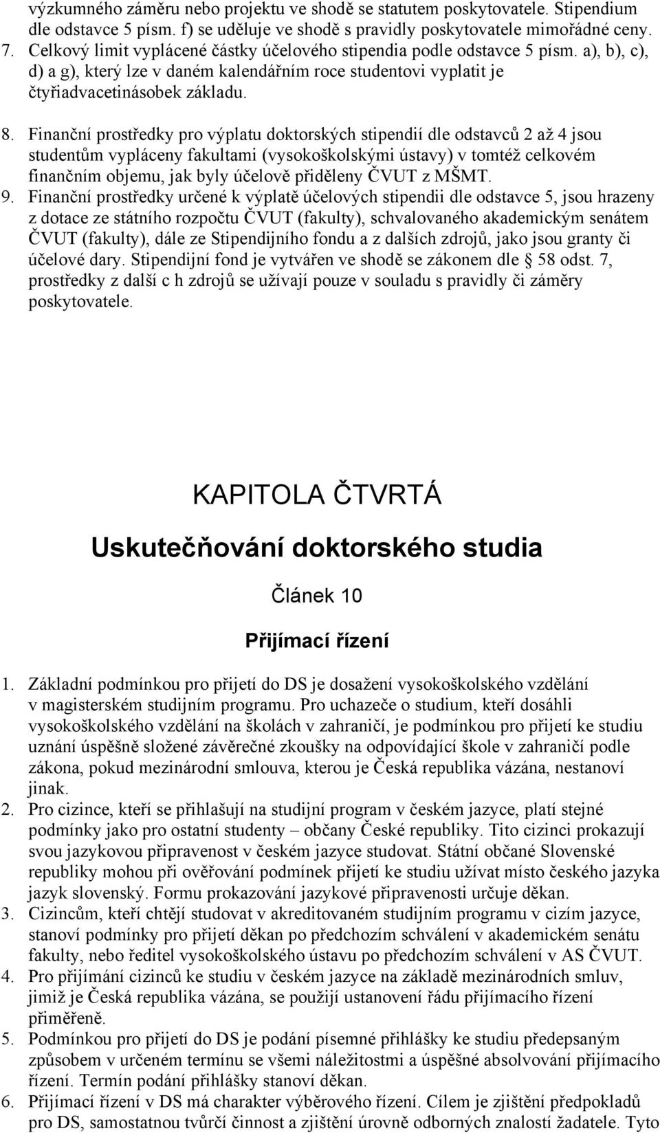 Finanční prostředky pro výplatu doktorských stipendií dle odstavců 2 až 4 jsou studentům vypláceny fakultami (vysokoškolskými ústavy) v tomtéž celkovém finančním objemu, jak byly účelově přiděleny