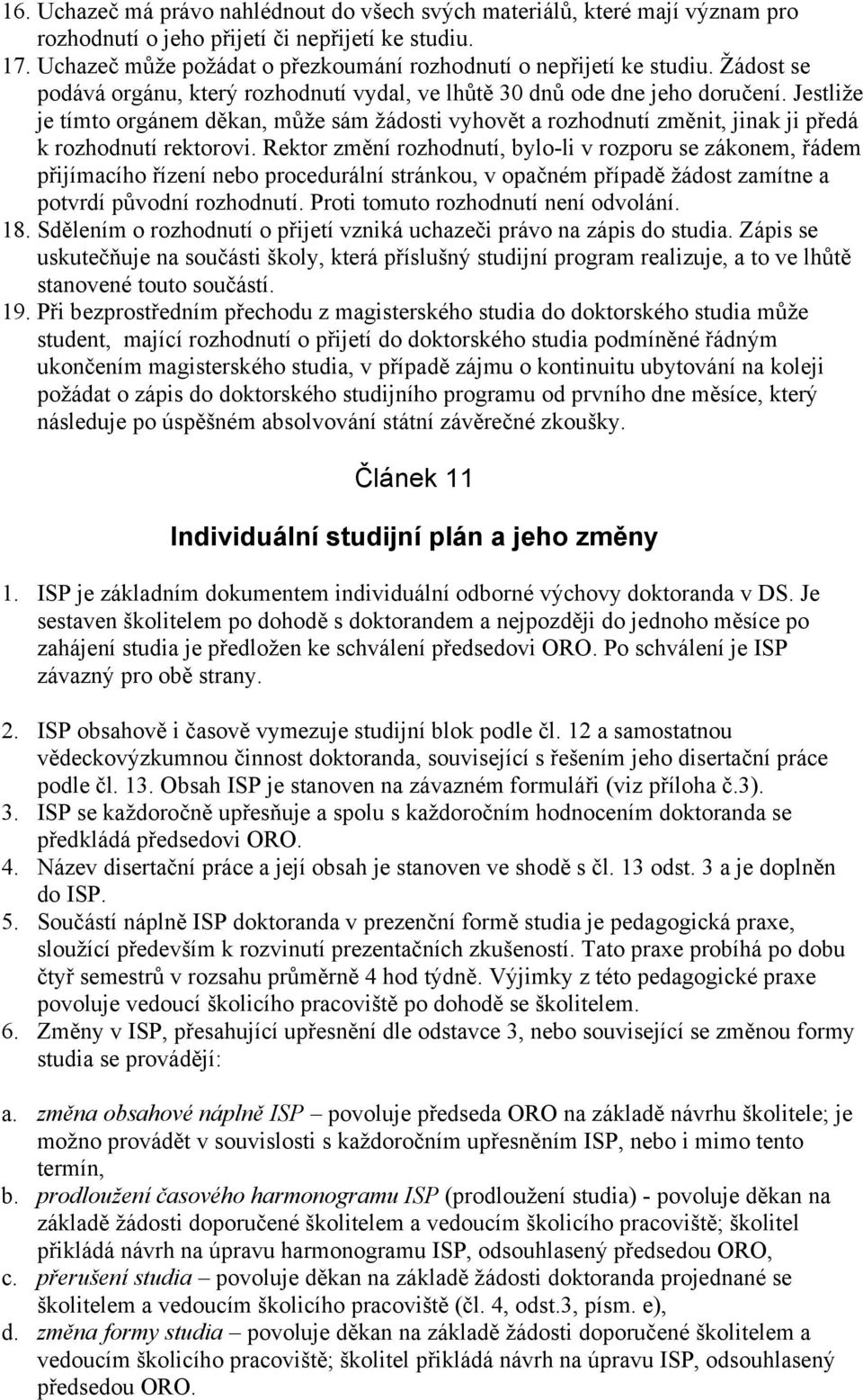 Jestliže je tímto orgánem děkan, může sám žádosti vyhovět a rozhodnutí změnit, jinak ji předá k rozhodnutí rektorovi.