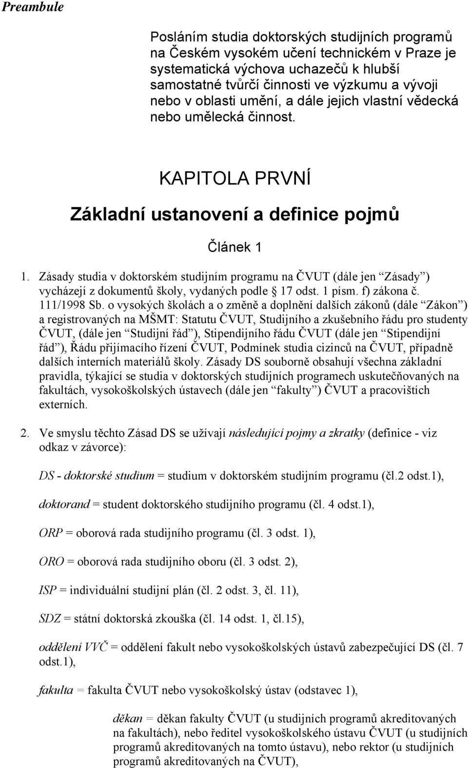 Zásady studia v doktorském studijním programu na ČVUT (dále jen Zásady ) vycházejí z dokumentů školy, vydaných podle 17 odst. 1 písm. f) zákona č. 111/1998 Sb.