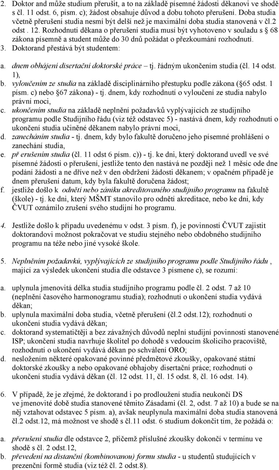 Rozhodnutí děkana o přerušení studia musí být vyhotoveno v souladu s 68 zákona písemně a student může do 30 dnů požádat o přezkoumání rozhodnutí. 3. Doktorand přestává být studentem: a.