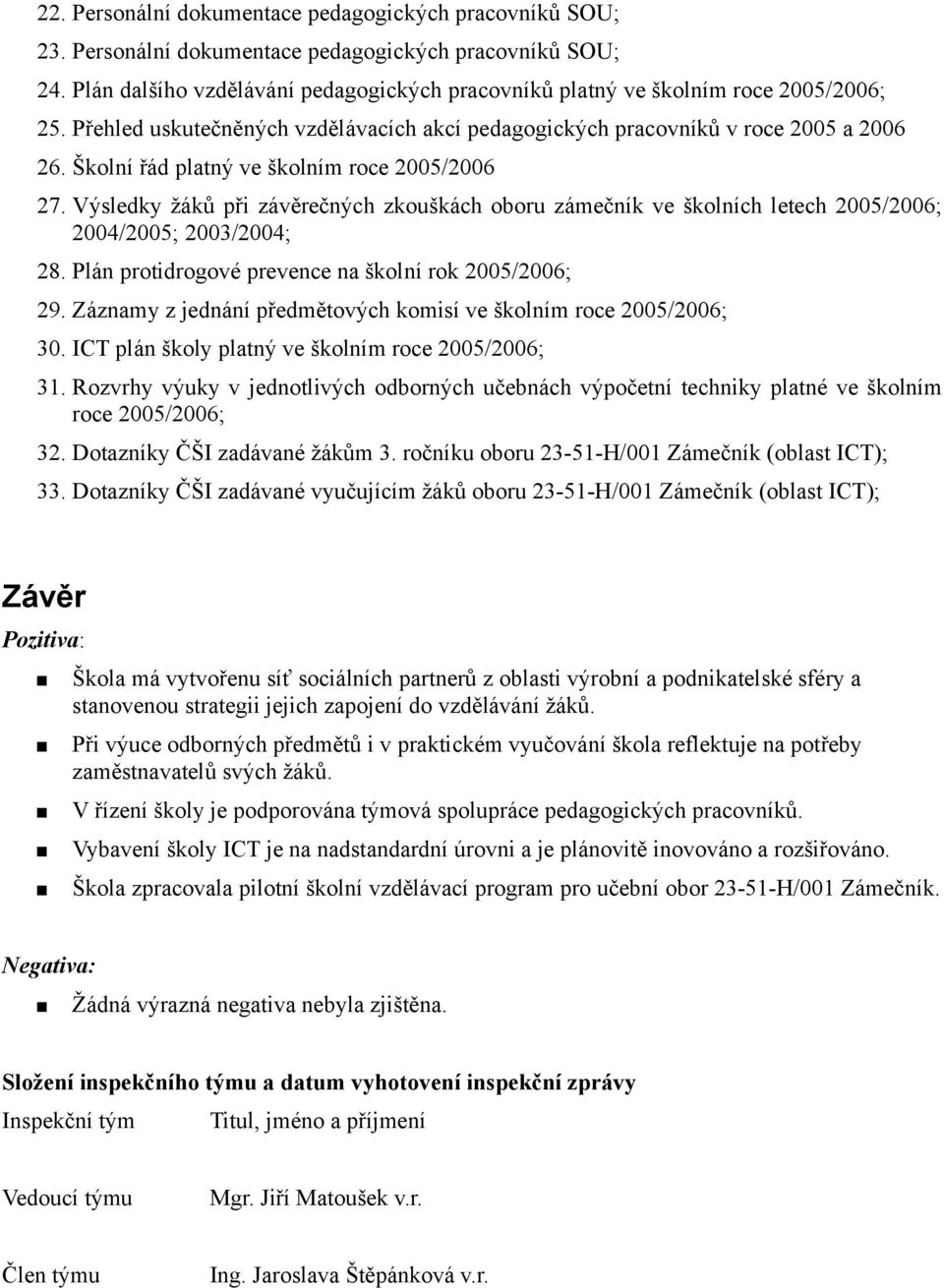 Školní řád platný ve školním roce 2005/2006 27. Výsledky žáků při závěrečných zkouškách oboru zámečník ve školních letech 2005/2006; 2004/2005; 2003/2004; 28.