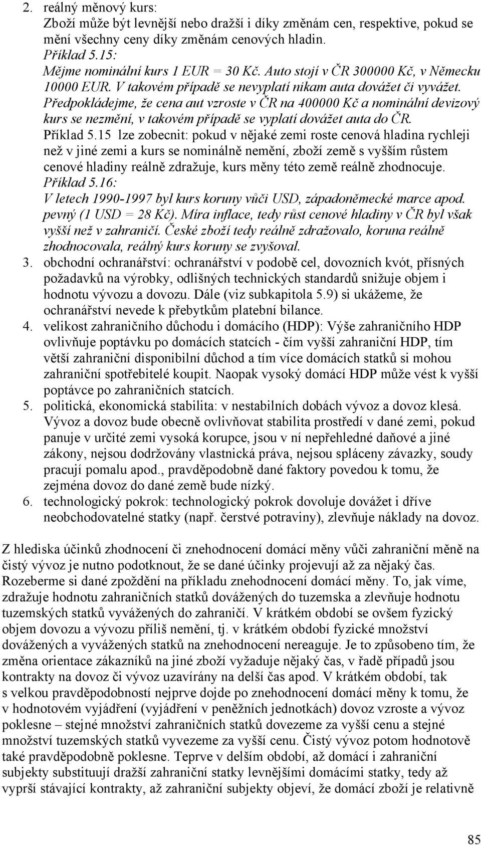 Předpokládejme, že cena aut vzroste v ČR na 400000 Kč a nominální devizový kurs se nezmění, v takovém případě se vyplatí dovážet auta do ČR. Příklad 5.