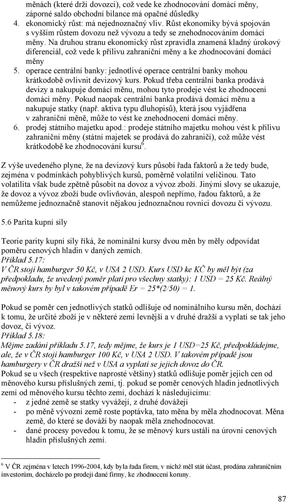 Na druhou stranu ekonomický růst zpravidla znamená kladný úrokový diferenciál, což vede k přílivu zahraniční měny a ke zhodnocování domácí měny 5.