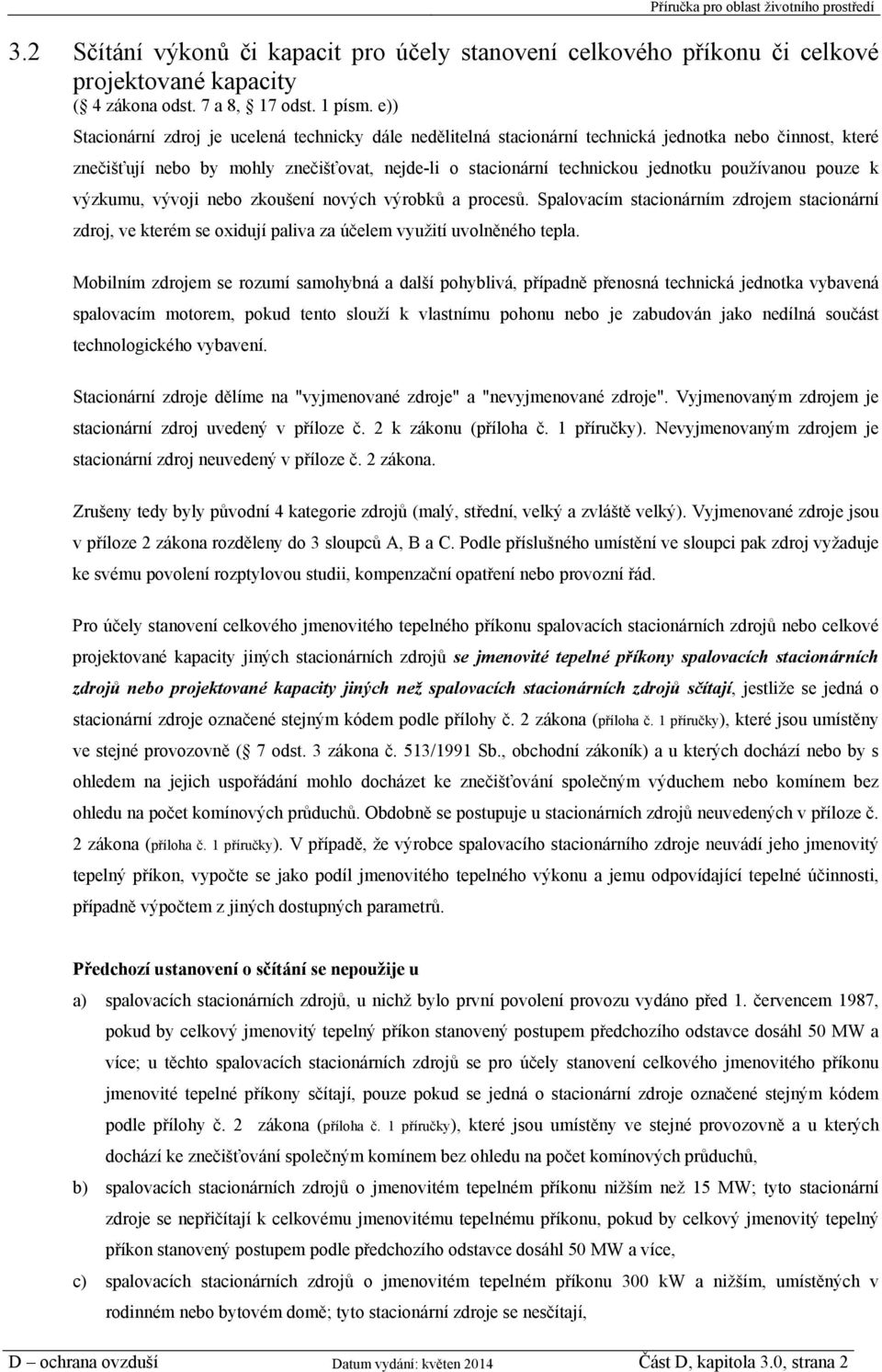 používanou pouze k výzkumu, vývoji nebo zkoušení nových výrobků a procesů. Spalovacím stacionárním zdrojem stacionární zdroj, ve kterém se oxidují paliva za účelem využití uvolněného tepla.