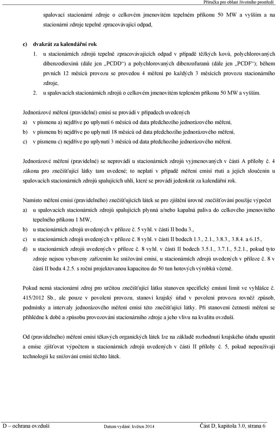 měsíců provozu se provedou 4 měření po každých 3 měsících provozu stacionárního zdroje, 2. u spalovacích stacionárních zdrojů o celkovém jmenovitém tepleném příkonu 50 MW a vyšším.