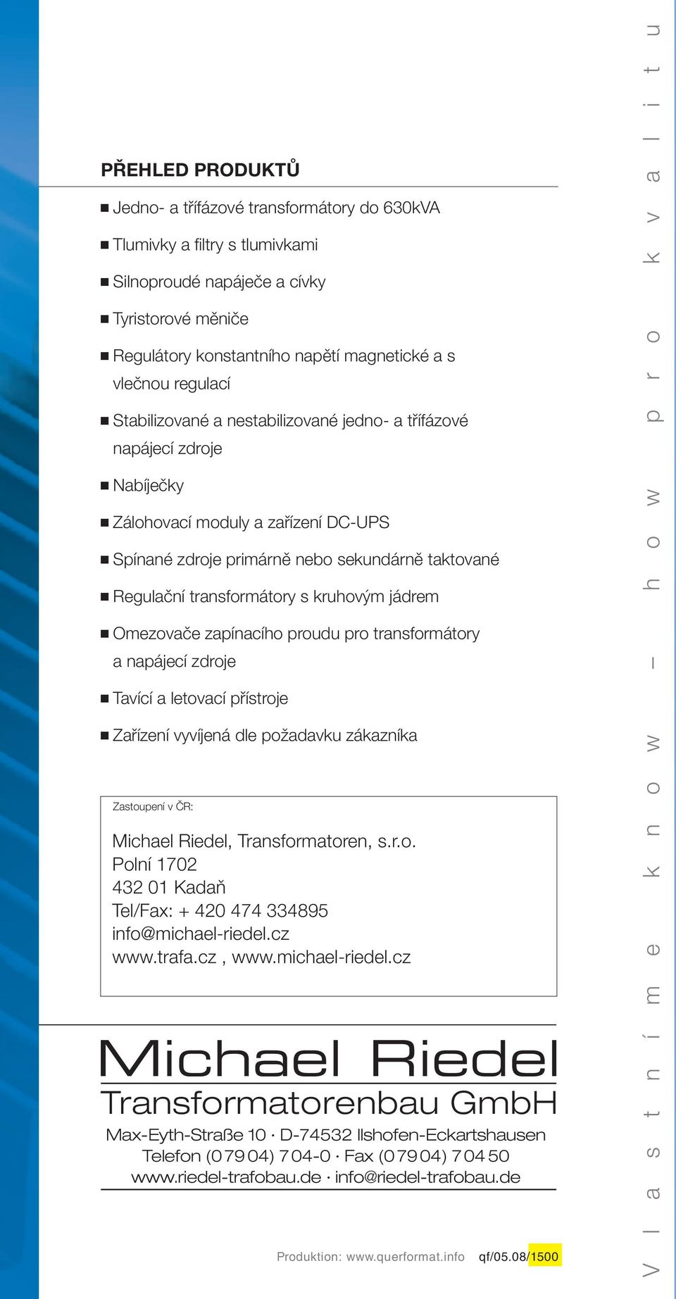 jádrem Omezovače zapínacího proudu pro transformátory a napájecí zdroje Tavící a letovací přístroje Zařízení vyvíjená dle požadavku zákazníka Zastoupení v ČR: Michael Riedel, Transformatoren, s.r.o. Polní 1702 432 01 Kadaň Tel/Fax: + 420 474 334895 info@michael-riedel.