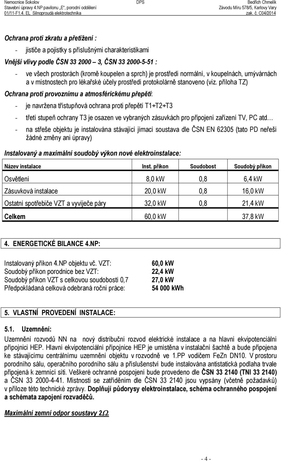 p íloha TZ) Ochrana proti provoznímu a atmosférickému přepětí: - je navržena t ístupňová ochrana proti p ep tí T1+T2+T3 - t etí stupeň ochrany T3 je osazen ve vybraných zásuvkách pro p ipojení za