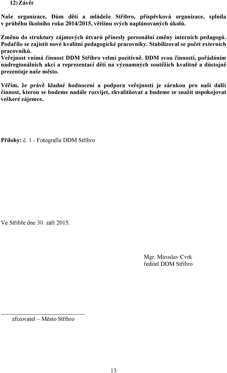 Veřejnost vnímá činnost DDM Stříbro velmi pozitivně. DDM svou činností, pořádáním nadregionálních akcí a reprezentací dětí na významných soutěžích kvalitně a důstojně prezentuje naše město.