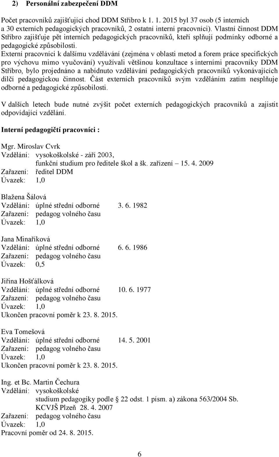 Externí pracovníci k dalšímu vzdělávání (zejména v oblasti metod a forem práce specifických pro výchovu mimo vyučování) využívali většinou konzultace s interními pracovníky DDM Stříbro, bylo