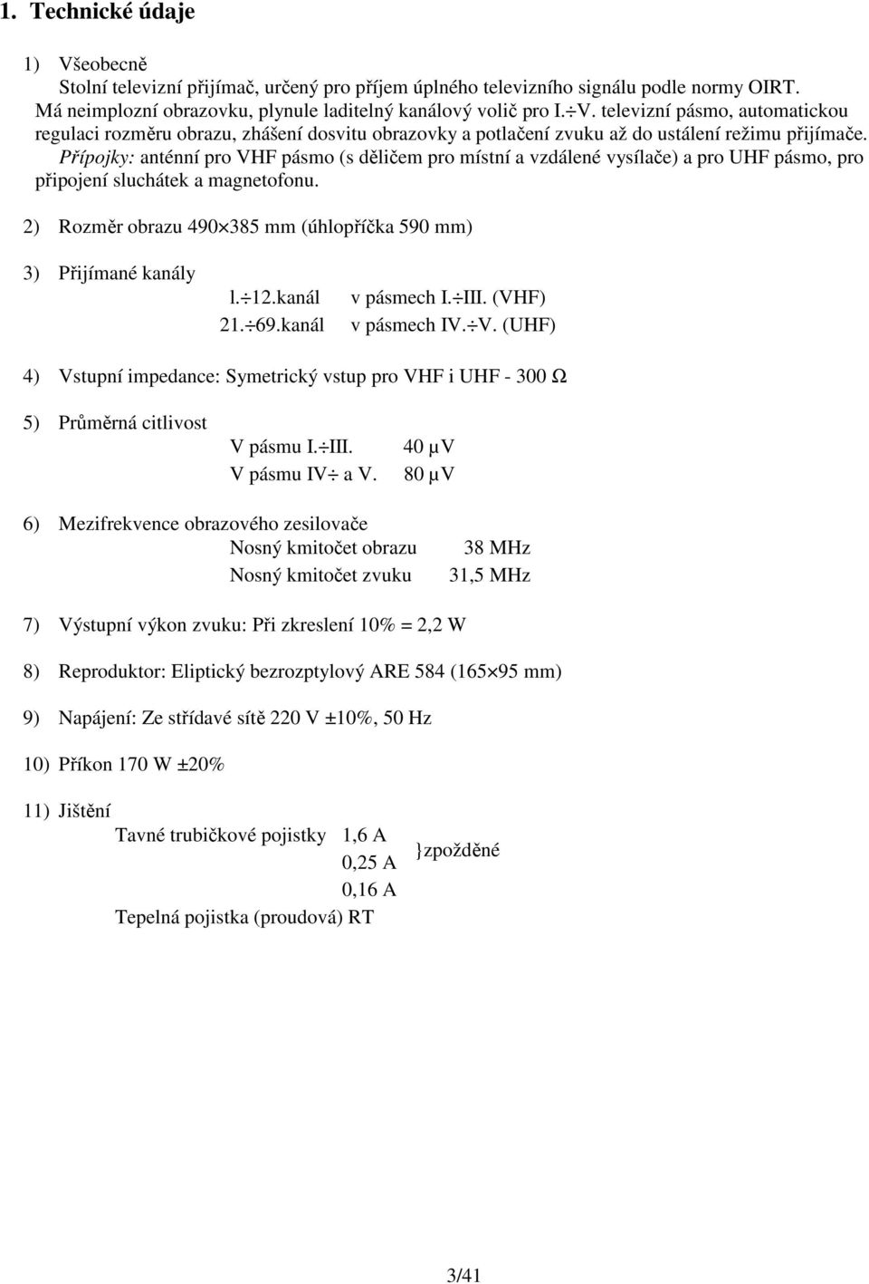 2) Rozměr obrazu 490 385 mm (úhlopříčka 590 mm) 3) Přijímané kanály l. 12.kanál 21. 69.kanál v pásmech I. III. (VHF) v pásmech IV. V.