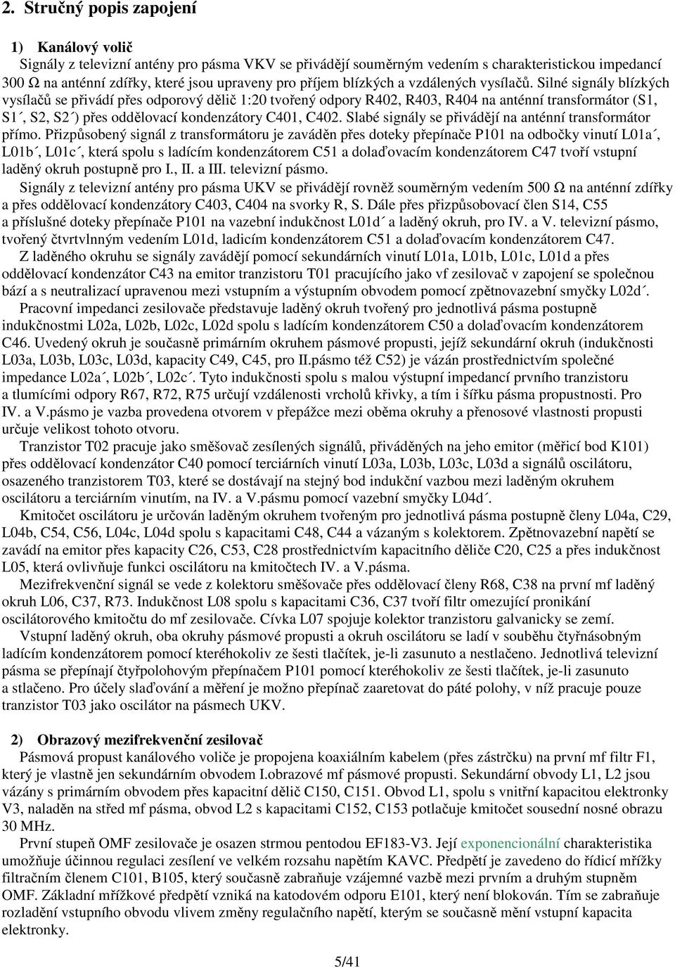 Silné signály blízkých vysílačů se přivádí přes odporový dělič 1:20 tvořený odpory R402, R403, R404 na anténní transformátor (S1, S1, S2, S2 ) přes oddělovací kondenzátory C401, C402.