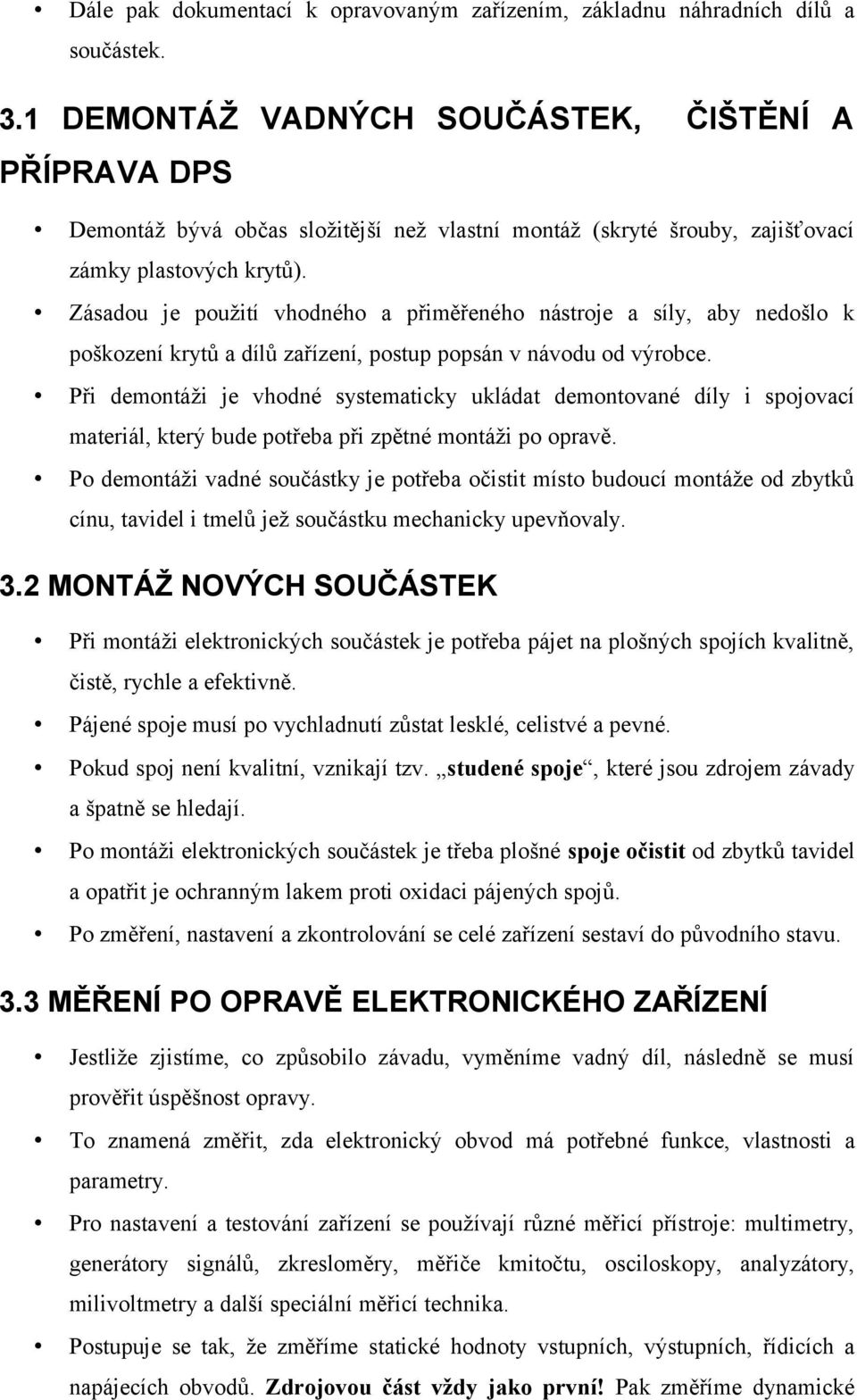 Zásadou je použití vhodného a přiměřeného nástroje a síly, aby nedošlo k poškození krytů a dílů zařízení, postup popsán v návodu od výrobce.