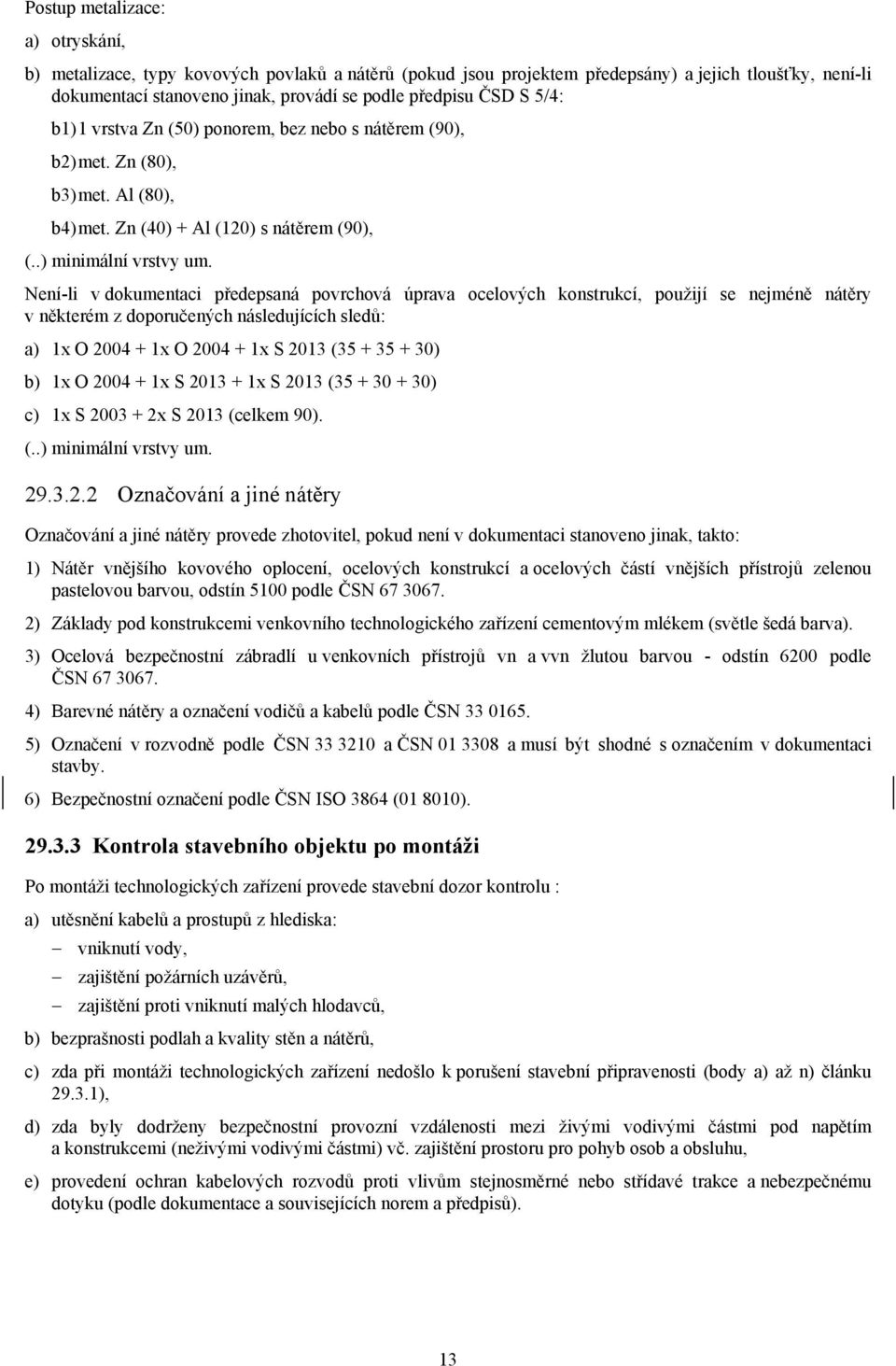 Není-li v dokumentaci předepsaná povrchová úprava ocelových konstrukcí, použijí se nejméně nátěry v některém z doporučených následujících sledů: a) 1x O 2004 + 1x O 2004 + 1x S 2013 (35 + 35 + 30) b)