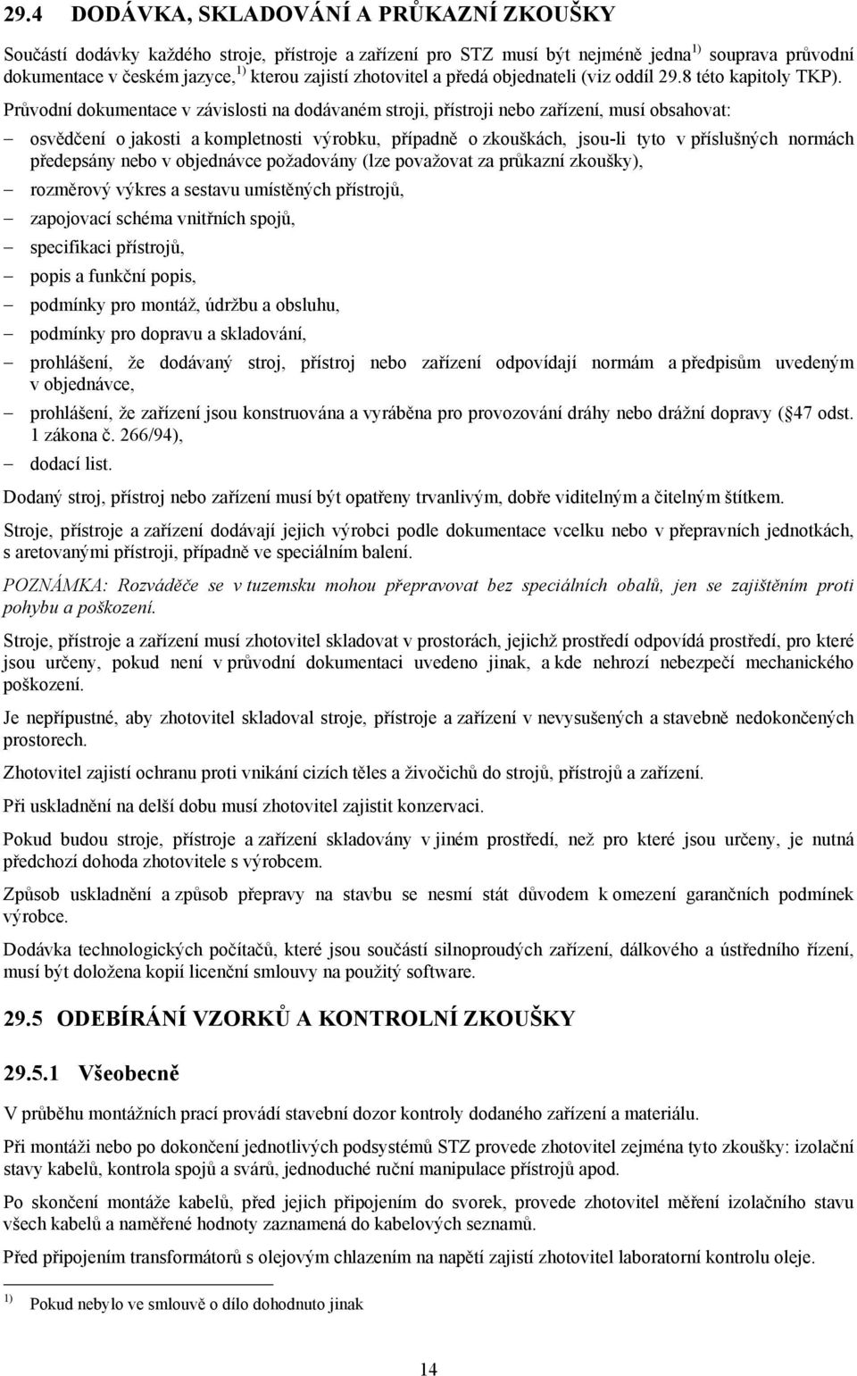 Průvodní dokumentace v závislosti na dodávaném stroji, přístroji nebo zařízení, musí obsahovat: osvědčení o jakosti a kompletnosti výrobku, případně o zkouškách, jsou-li tyto v příslušných normách