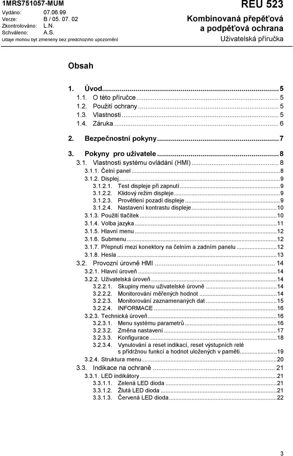 1.1. Čelní panel...8 3.1.2. Displej...9 3.1.2.1. Test displeje při zapnutí...9 3.1.2.2. Klidový režim displeje...9 3.1.2.3. Provětlení pozadí displeje...9 3.1.2.4. Nastavení kontrastu displeje...10 3.