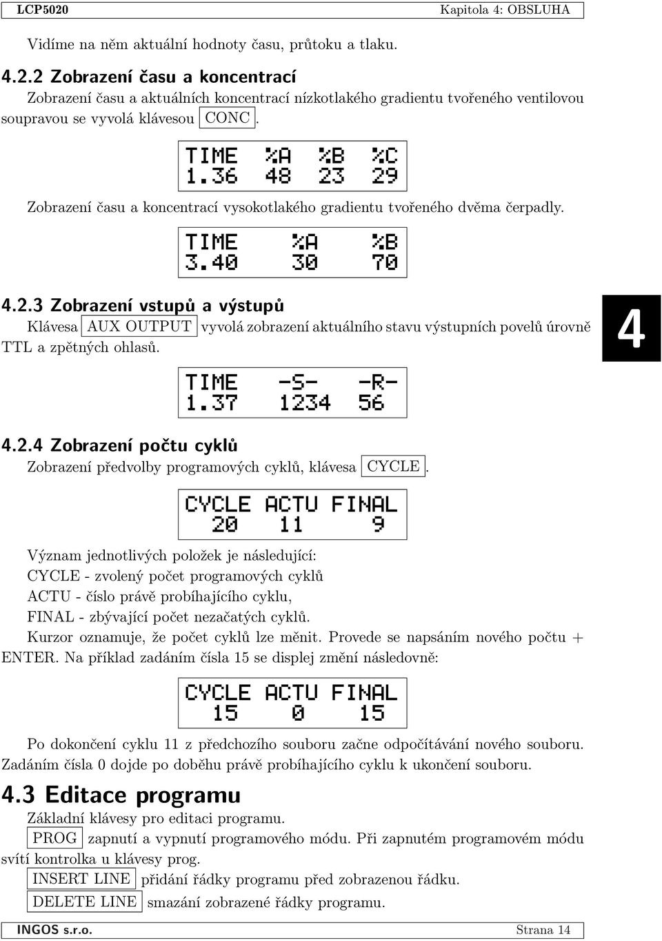 36 8 23 29 Zobrazení času a koncentrací vysokotlakého gradientu tvořeného dvěma čerpadly. TIME %A %B 3.0 30 70.2.3 Zobrazení vstupù a výstupù Klávesa AUX OUTPUT vyvolá zobrazení aktuálního stavu výstupních povelů úrovně TTL a zpětných ohlasů.