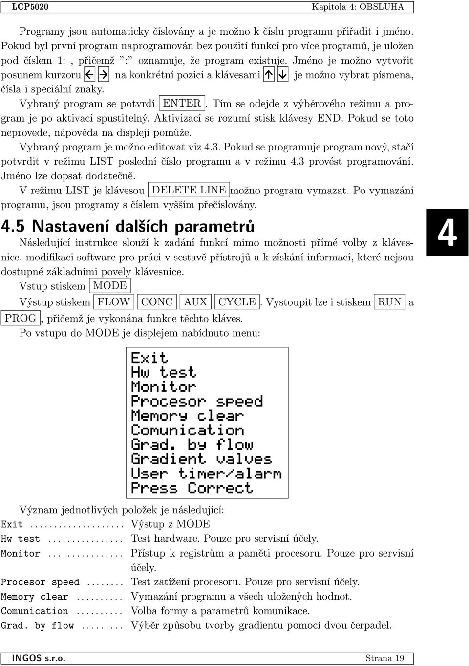 Jméno je možno vytvořit posunem kurzoru na konkrétní pozici a klávesami je možno vybrat písmena, čísla i speciální znaky. Vybraný program se potvrdí ENTER.