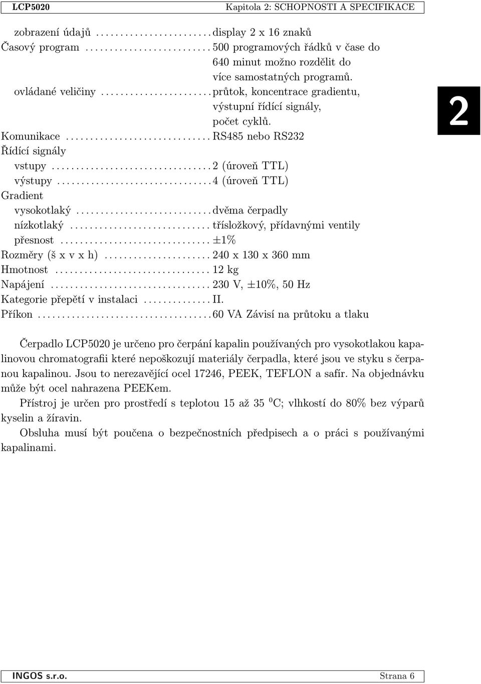 Komunikace.............................. RS85 nebo RS232 Řídící signály vstupy................................. 2 (úroveň TTL) výstupy................................ (úroveň TTL) Gradient vysokotlaký.