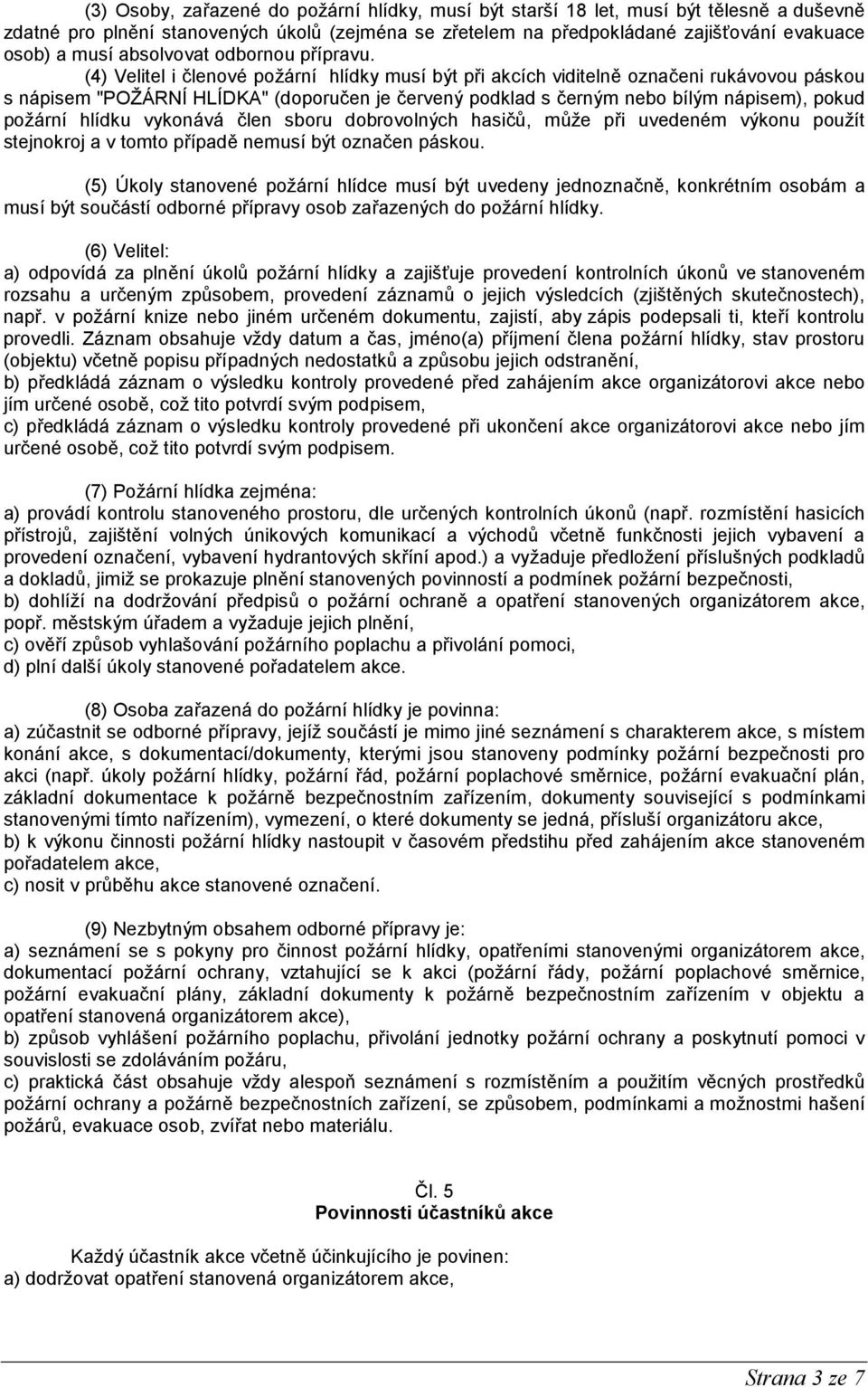 (4) Velitel i členové požární hlídky musí být při akcích viditelně označeni rukávovou páskou s nápisem "POŽÁRNÍ HLÍDKA" (doporučen je červený podklad s černým nebo bílým nápisem), pokud požární