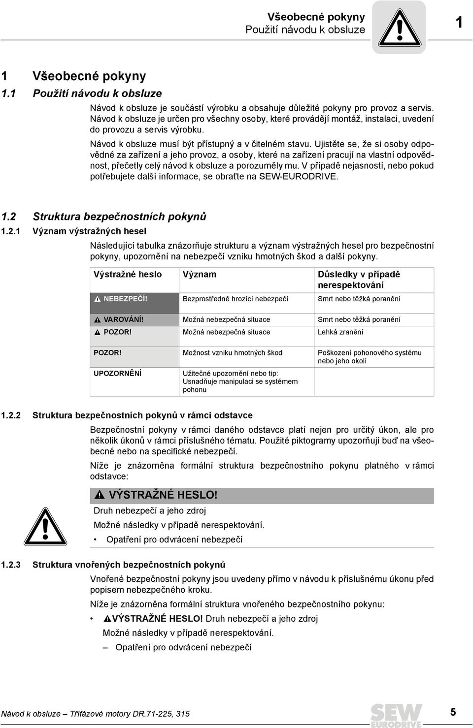 Ujistěte se, že si osoby odpovědné za zařízení a jeho provoz, a osoby, které na zařízení pracují na vlastní odpovědnost, přečetly celý návod k obsluze a porozuměly mu.