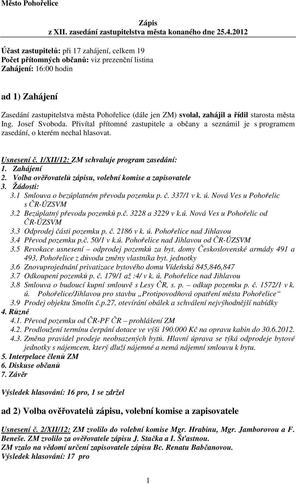 zahájil a řídil starosta města Ing. Josef Svoboda. Přivítal přítomné zastupitele a občany a seznámil je s programem zasedání, o kterém nechal hlasovat. Usnesení č.