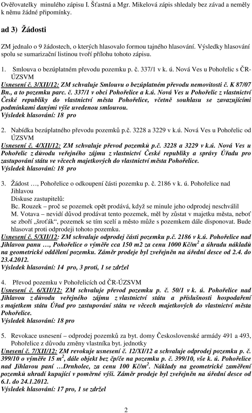 3/XII/12: ZM schvaluje Smlouvu o bezúplatném převodu nemovitosti č. K 87/07 Bn., a to pozemku parc. č. 337/1 v obci Pohořelice a k.ú. Nová Ves u Pohořelic z vlastnictví České republiky do vlastnictví města Pohořelice, včetně souhlasu se zavazujícími podmínkami danými výše uvedenou smlouvou.