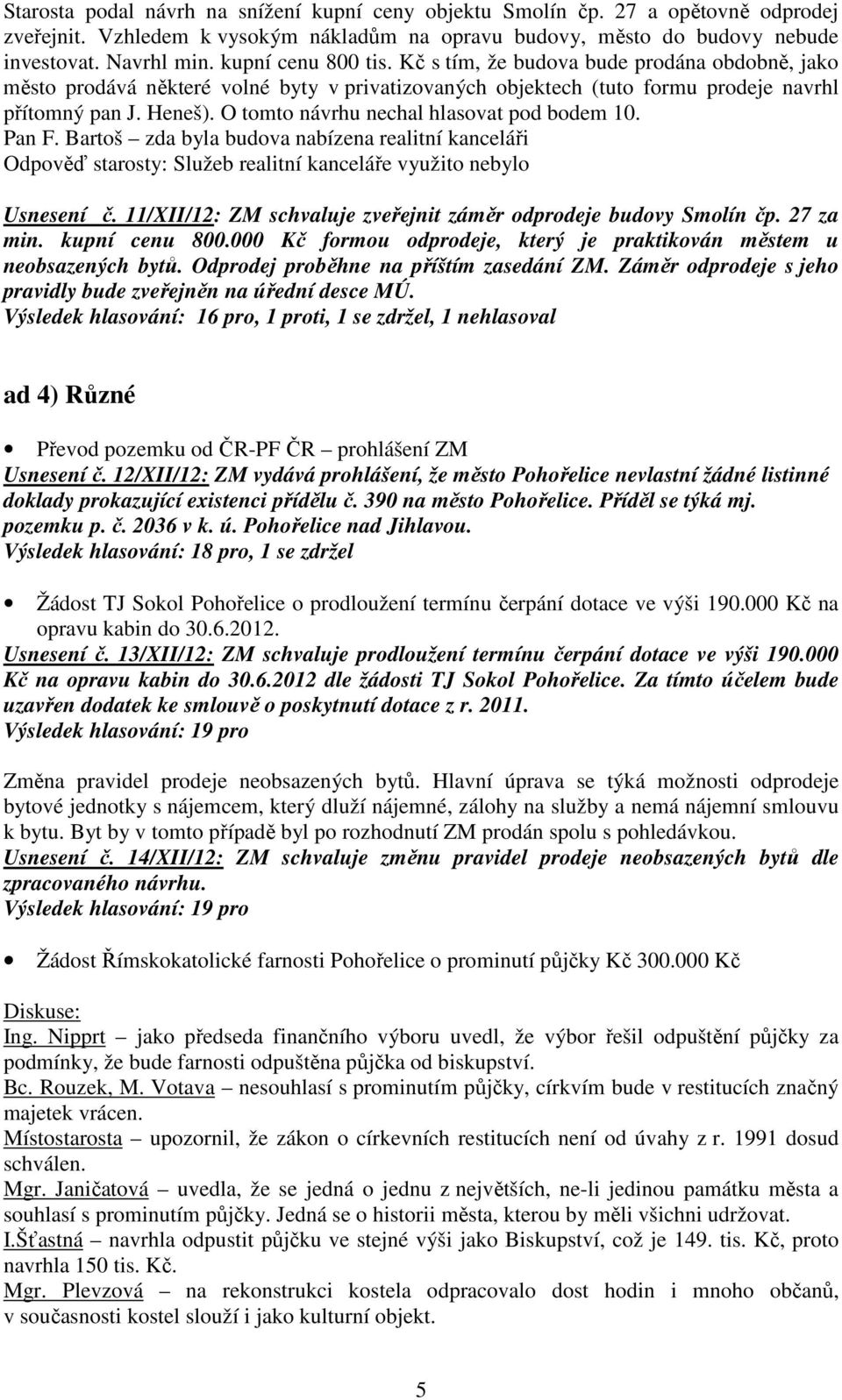 O tomto návrhu nechal hlasovat pod bodem 10. Pan F. Bartoš zda byla budova nabízena realitní kanceláři Odpověď starosty: Služeb realitní kanceláře využito nebylo Usnesení č.