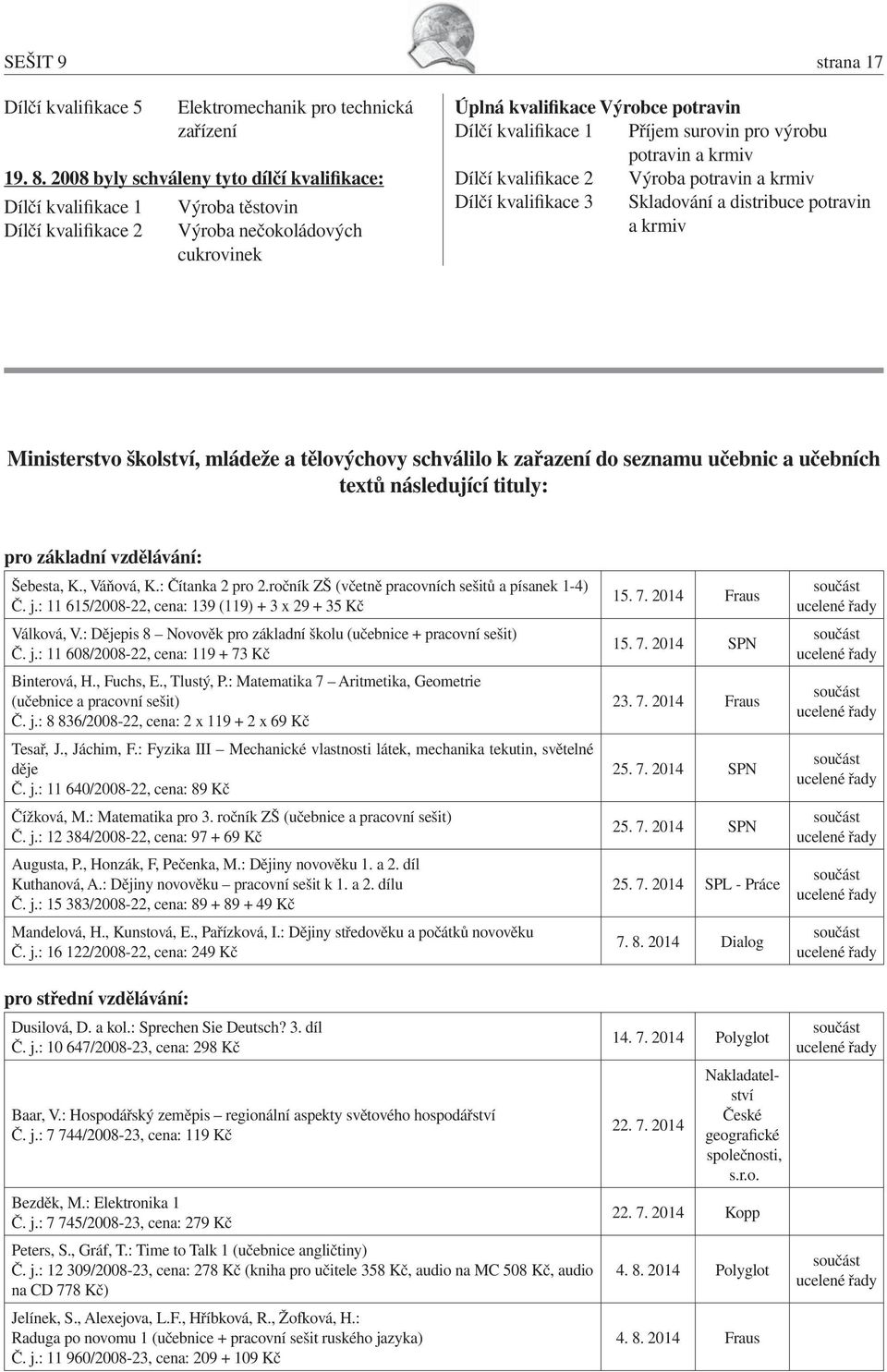 surovin pro výrobu potravin a krmiv Dílčí kvalifikace 2 Výroba potravin a krmiv Dílčí kvalifikace 3 Skladování a distribuce potravin a krmiv Ministerstvo školství, mládeže a tělovýchovy schválilo k